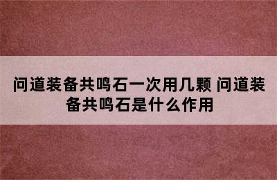 问道装备共鸣石一次用几颗 问道装备共鸣石是什么作用